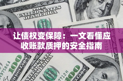 济南让债权变保障：一文看懂应收账款质押的安全指南
