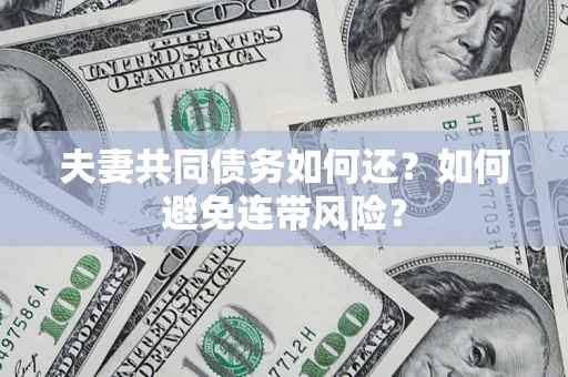 济南夫妻共同债务如何还？如何避免连带风险？