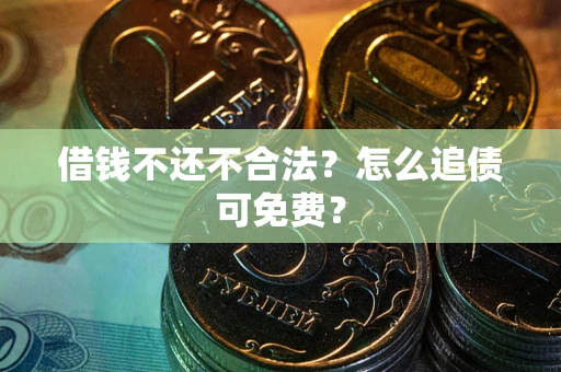 济南借钱不还不合法？怎么追债可免费？
