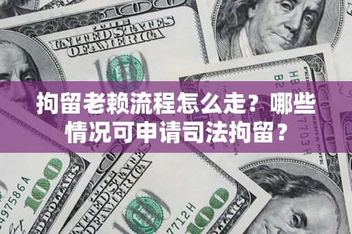 济南拘留老赖流程怎么走?哪些情况可申请司法拘留? 济南拘留老赖流程怎么走?哪些情况可申请司法拘留?