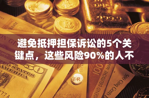 济南避免抵押担保诉讼的5个关键点，这些风险90%的人不知道！