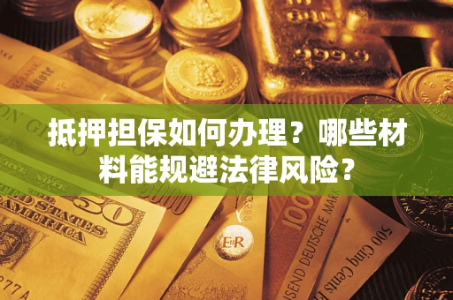 济南抵押担保如何办理？哪些材料能规避法律风险？