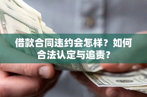 济南借款合同违约会怎样？如何合法认定与追责？
