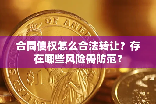 济南合同债权怎么合法转让？存在哪些风险需防范？