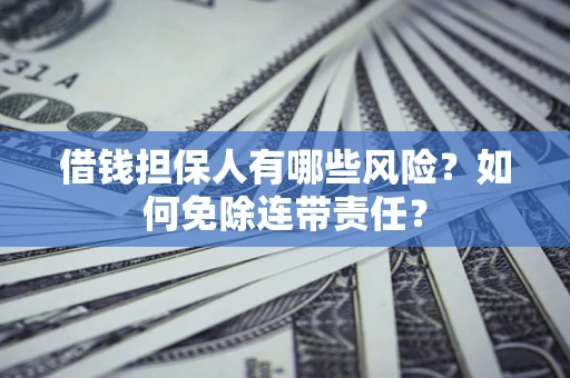 济南借钱担保人有哪些风险？如何免除连带责任？