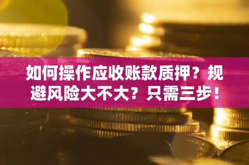 济南如何操作应收账款质押？规避风险大不大？只需三步！