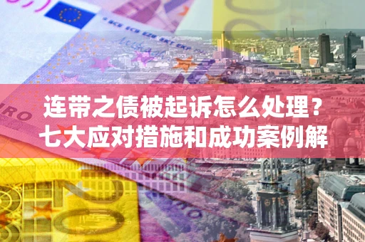 济南连带之债被起诉怎么处理？七大应对措施和成功案例解析