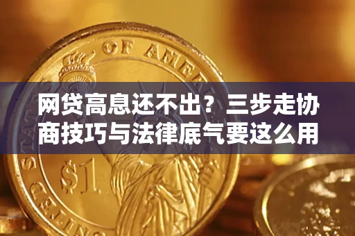 济南网贷高息还不出？三步走协商技巧与法律底气要这么用