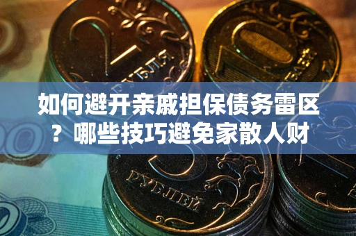 济南如何避开亲戚担保债务雷区？哪些技巧避免家散人财