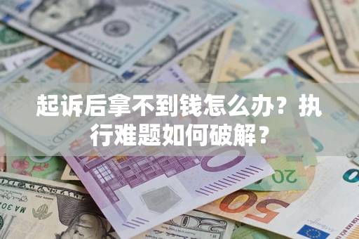 济南起诉后拿不到钱怎么办?执行难题如何破解? 济南起诉后拿不到钱怎么办?执行难题如何破解?