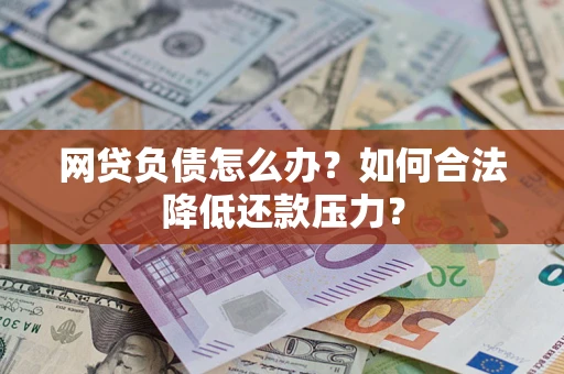 济南网贷负债怎么办？如何合法降低还款压力？