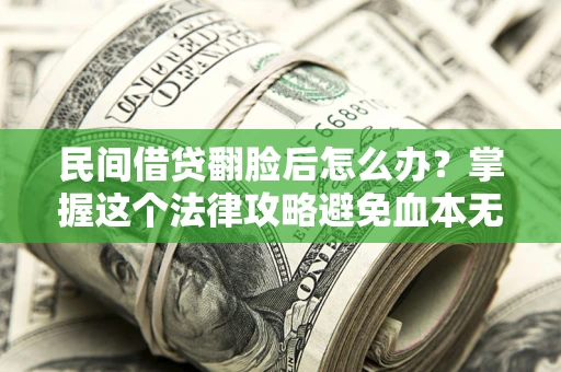 济南民间借贷翻脸后怎么办？掌握这个法律攻略避免血本无归