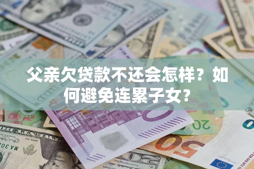 济南父亲欠贷款不还会怎样？如何避免连累子女？