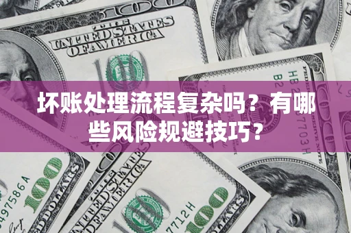 济南坏账处理流程复杂吗？有哪些风险规避技巧？