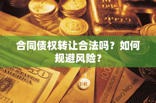 济南合同债权转让合法吗？如何规避风险？
