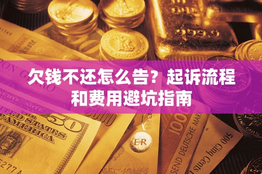 济南欠钱不还怎么告?起诉流程和费用避坑指南 济南欠钱不还怎么告?起诉流程和费用避坑指南