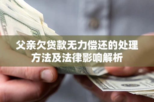 济南父亲欠贷款无力偿还的处理方法及法律影响解析