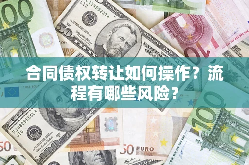 济南合同债权转让如何操作？流程有哪些风险？