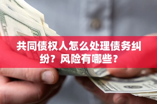 济南共同债权人怎么处理债务纠纷？风险有哪些？