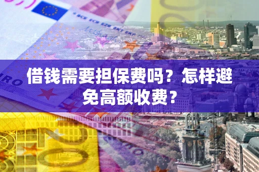 济南借钱需要担保费吗？怎样避免高额收费？