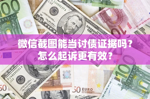 济南微信截图能当讨债证据吗？怎么起诉更有效？