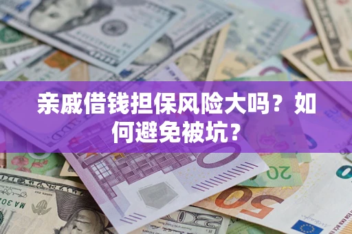 济南亲戚借钱担保风险大吗？如何避免被坑？