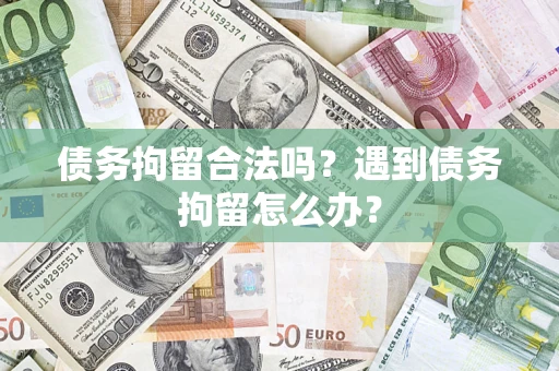 济南债务拘留合法吗？遇到债务拘留怎么办？