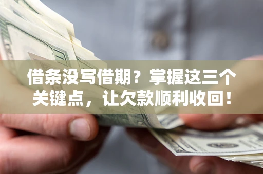 济南借条没写借期？掌握这三个关键点，让欠款顺利收回！