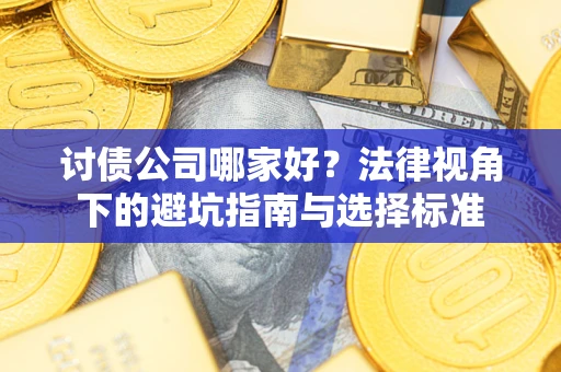 济南讨债公司哪家好？法律视角下的避坑指南与选择标准