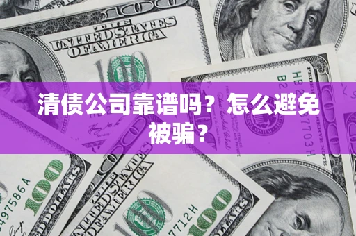 济南清债公司靠谱吗？怎么避免被骗？