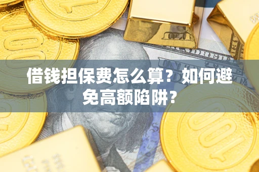 济南借钱担保费怎么算？如何避免高额陷阱？