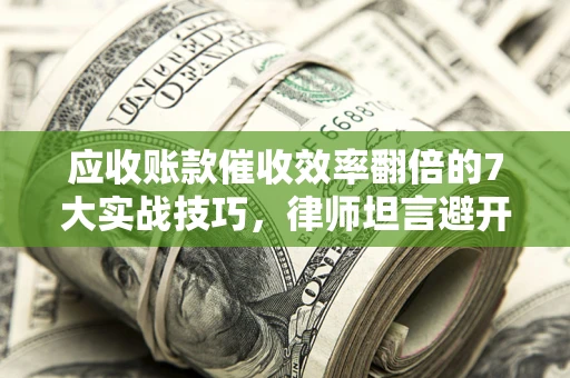 济南应收账款催收效率翻倍的7大实战技巧，律师坦言避开这些法律雷区最关键
