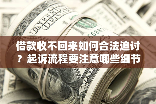 济南借款收不回来如何合法追讨？起诉流程要注意哪些细节？