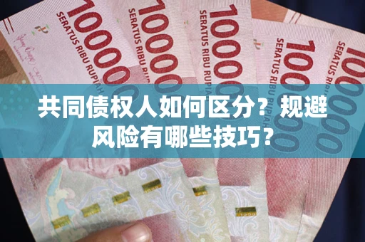 济南共同债权人如何区分？规避风险有哪些技巧？