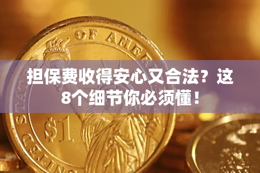 济南担保费收得安心又合法？这8个细节你必须懂！