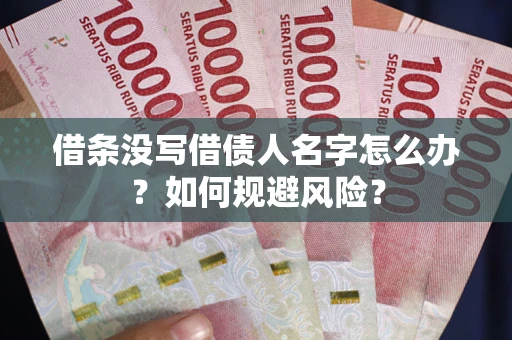 济南借条没写借债人名字怎么办？如何规避风险？