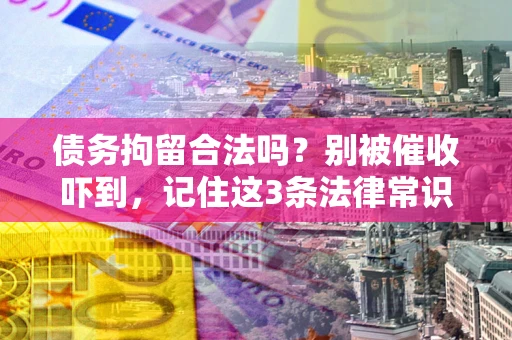 济南债务拘留合法吗?别被催收吓到,记住这3条法律常识 济南债务拘留合法吗?别被催收吓到,记住这3条法律常识