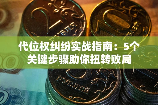 济南代位权纠纷实战指南：5个关键步骤助你扭转败局
