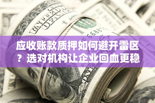 济南应收账款质押如何避开雷区？选对机构让企业回血更稳