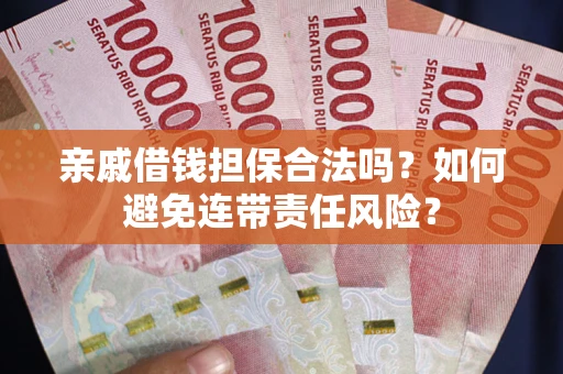 济南亲戚借钱担保合法吗？如何避免连带责任风险？