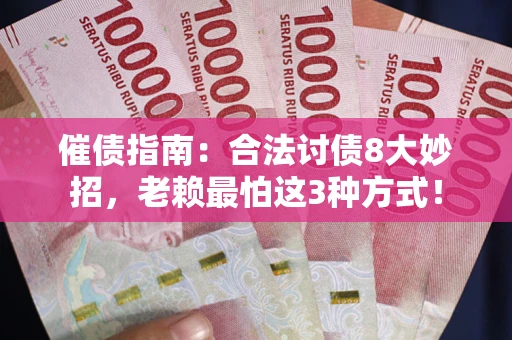 济南催债指南：合法讨债8大妙招，老赖最怕这3种方式！