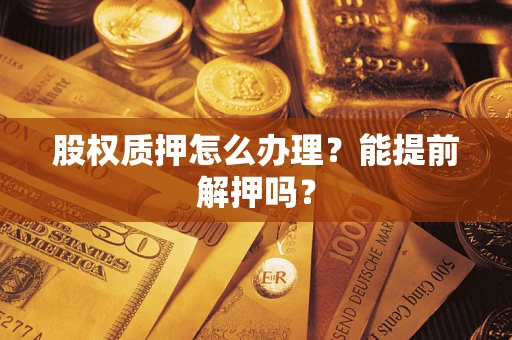 济南股权质押怎么办理？能提前解押吗？