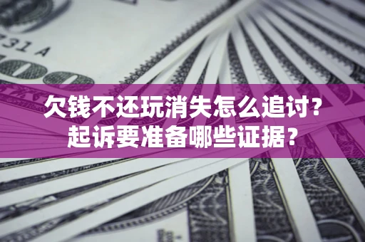 济南欠钱不还玩消失怎么追讨？起诉要准备哪些证据？