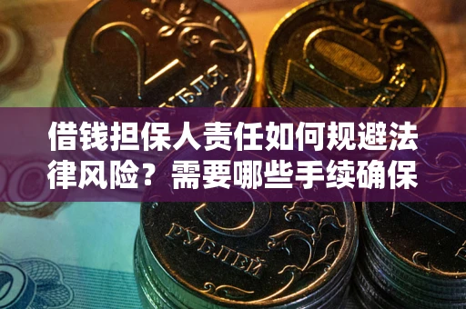 济南借钱担保人责任如何规避法律风险？需要哪些手续确保安全？