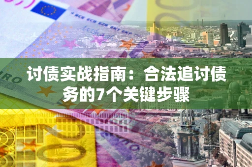 济南讨债实战指南：合法追讨债务的7个关键步骤