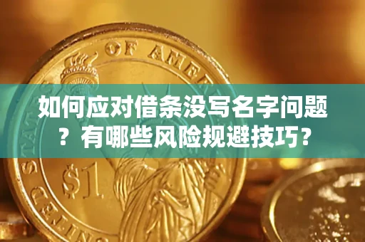 济南如何应对借条没写名字问题？有哪些风险规避技巧？