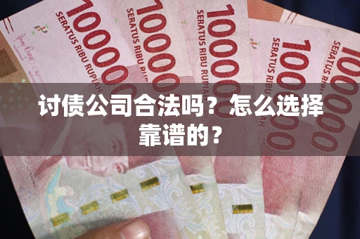 济南讨债公司合法吗？怎么选择靠谱的？