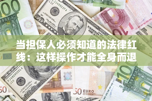 济南当担保人必须知道的法律红线：这样操作才能全身而退
