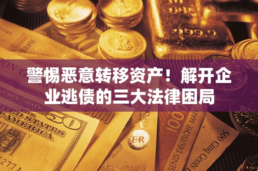 济南警惕恶意转移资产！解开企业逃债的三大法律困局