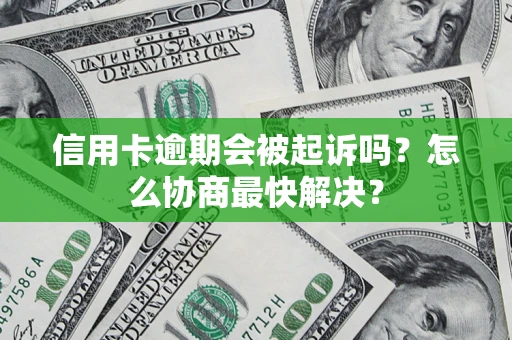 济南信用卡逾期会被起诉吗？怎么协商最快解决？